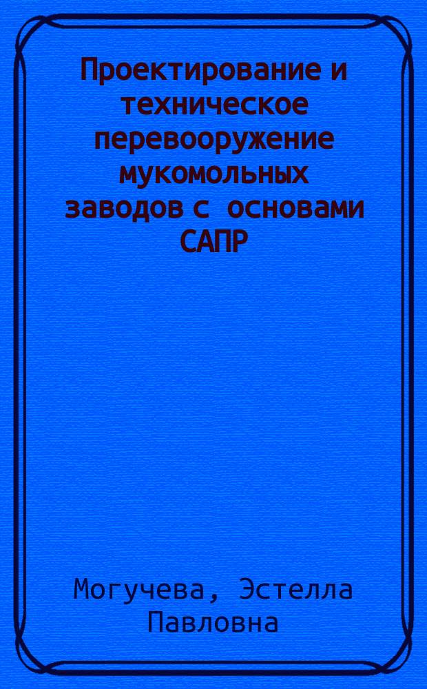 Проектирование и техническое перевооружение мукомольных заводов с основами САПР : Учеб. пособие для студентов спец. 27.01 "Технология хранения и перераб. зерна"