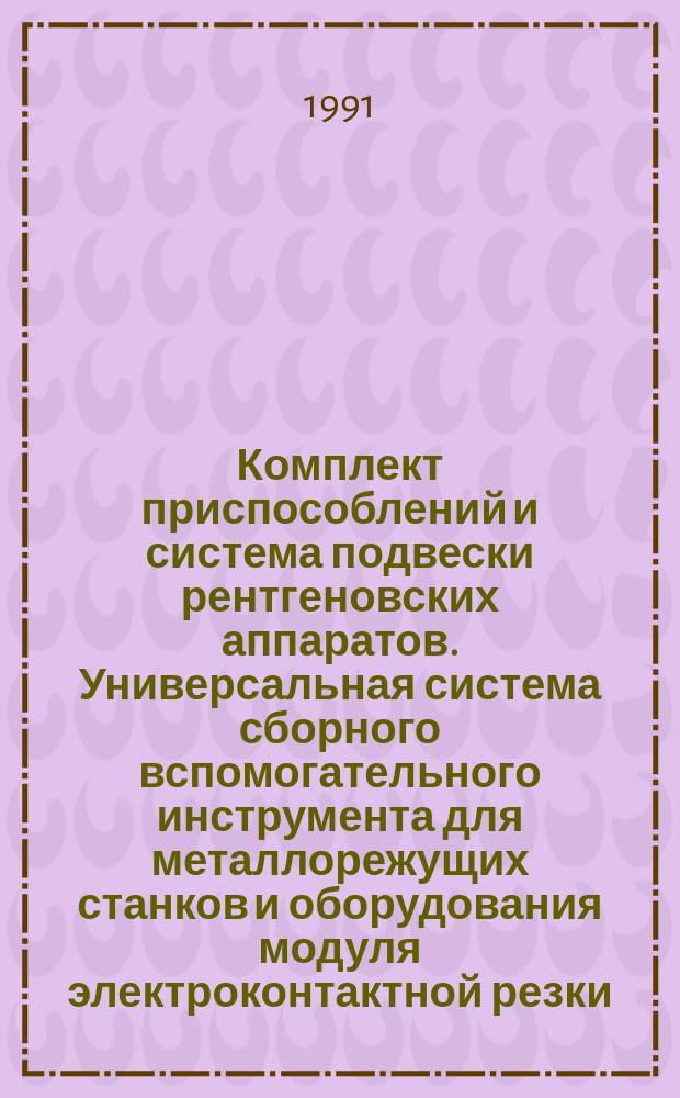 Комплект приспособлений и система подвески рентгеновских аппаратов. Универсальная система сборного вспомогательного инструмента для металлорежущих станков и оборудования модуля электроконтактной резки. Установка для резки и оснастка для обработки : [Сб. ст.] винипласта