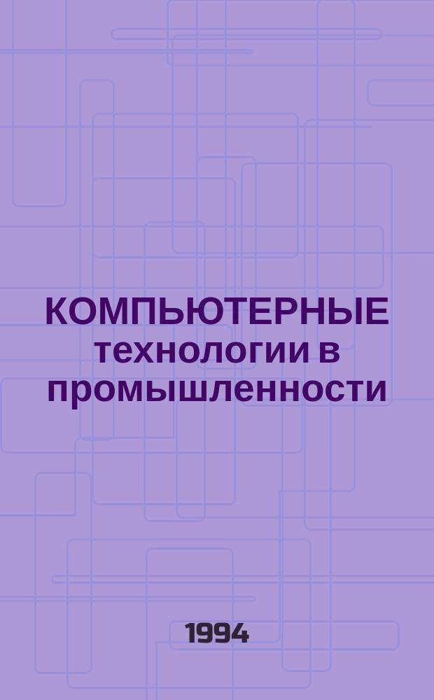 КОМПЬЮТЕРНЫЕ технологии в промышленности : (Тез. докл. межуднарод. конф., 4-6 окт. 1994 г., п. Песчаное)