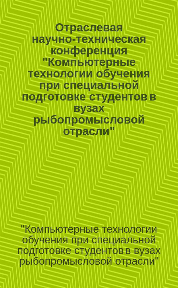 Отраслевая научно-техническая конференция "Компьютерные технологии обучения при специальной подготовке студентов в вузах рыбопромысловой отрасли" (17-20 апреля 1995 г.) : Сб. тез. докл