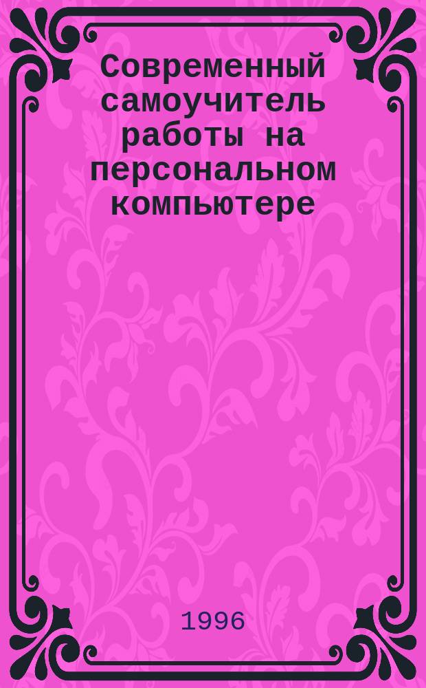 Современный самоучитель работы на персональном компьютере : Быстрый старт : Рус. и англ. версии программ