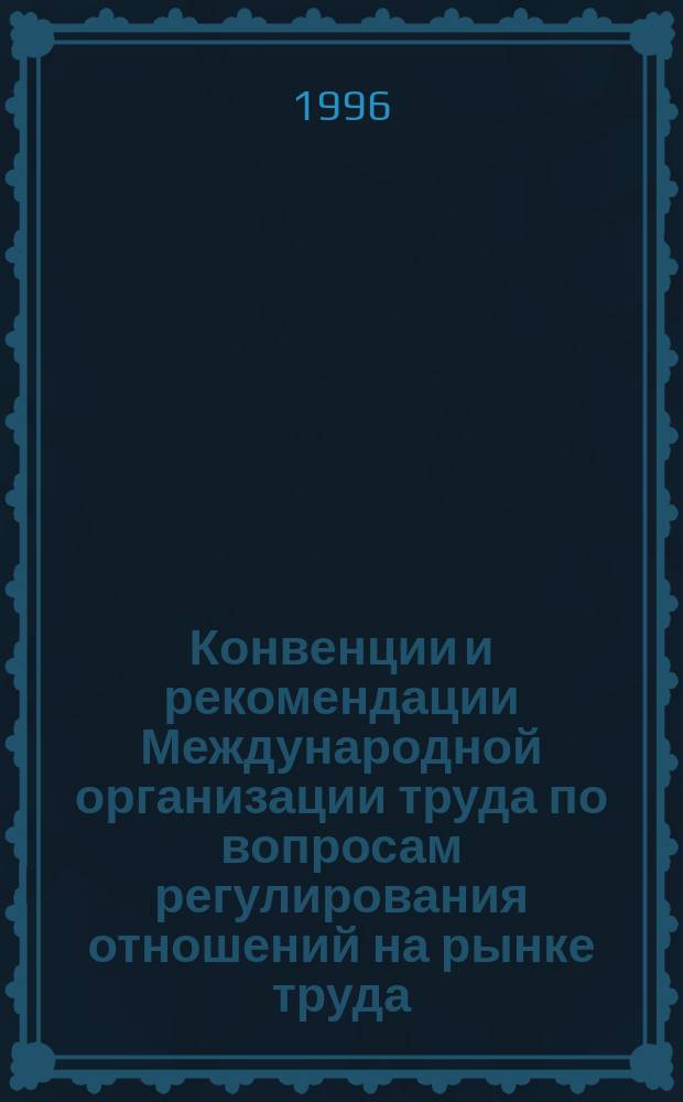 Конвенции и рекомендации Международной организации труда по вопросам регулирования отношений на рынке труда : Информ. бюл