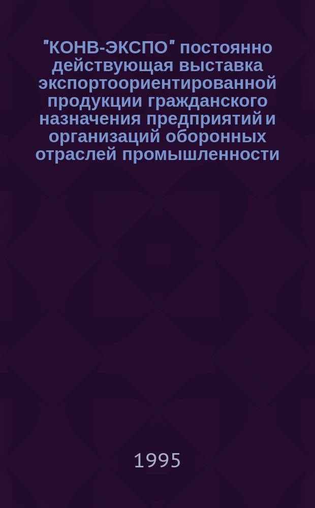 "КОНВ-ЭКСПО" постоянно действующая выставка экспортоориентированной продукции гражданского назначения предприятий и организаций оборонных отраслей промышленности : Кат.