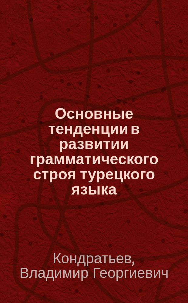 Основные тенденции в развитии грамматического строя турецкого языка : (На основе сопоставления современ. тур. лит. яз. и яз. памятников древнетюрк. письменности VIII-XI вв. из Монголии и Китая) : Учеб. пособие