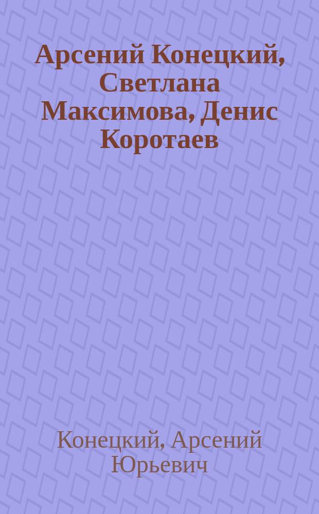 Арсений Конецкий, Светлана Максимова, Денис Коротаев : Стихи