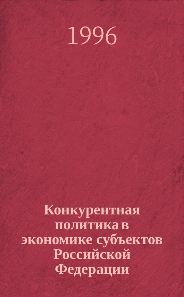 Конкурентная политика в экономике субъектов Российской Федерации : Конкуренция и монополии. Антимонополизм. Концентрация на рынках. Малое предпринимательство : Сб. науч. тр. всерос. науч.-практ. конф