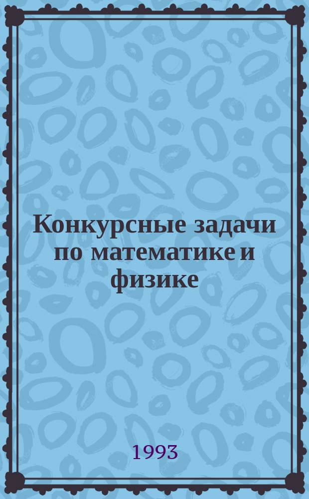 Конкурсные задачи по математике и физике : Пособие для поступающих в МГТУ им. Н.Э. Баумана