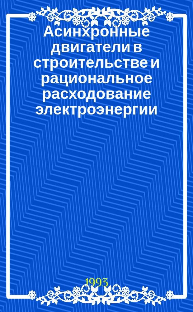 Асинхронные двигатели в строительстве и рациональное расходование электроэнергии : Учеб. пособие : Для студентов строит. спец. вузов