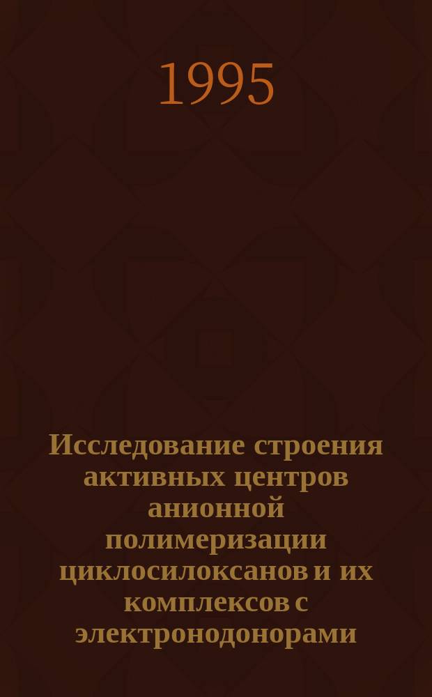Исследование строения активных центров анионной полимеризации циклосилоксанов и их комплексов с электронодонорами : Автореф. дис. на соиск. учен. степ. к. х. н