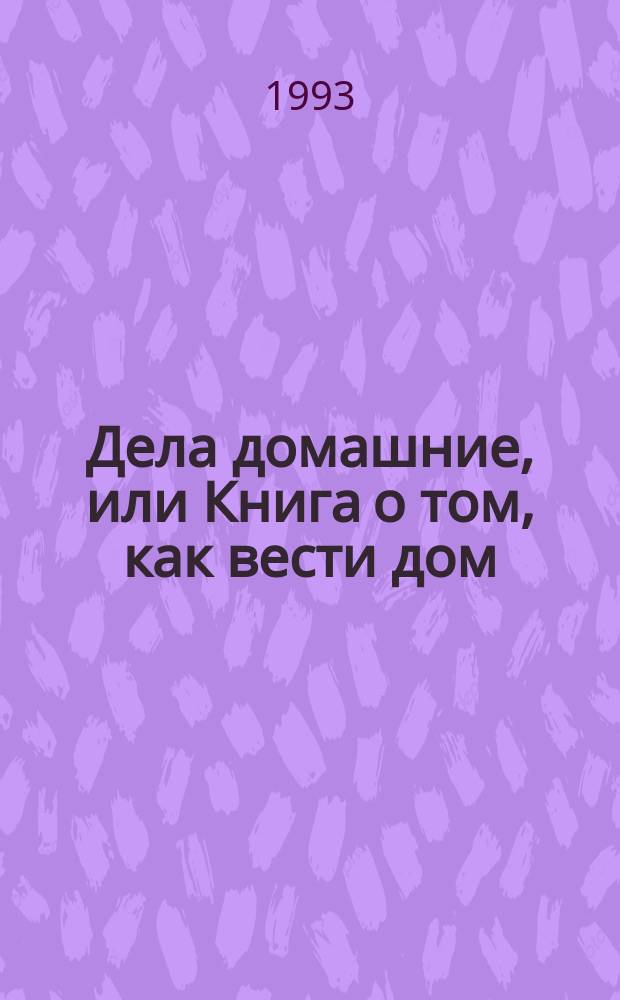 Дела домашние, или Книга о том, как вести дом