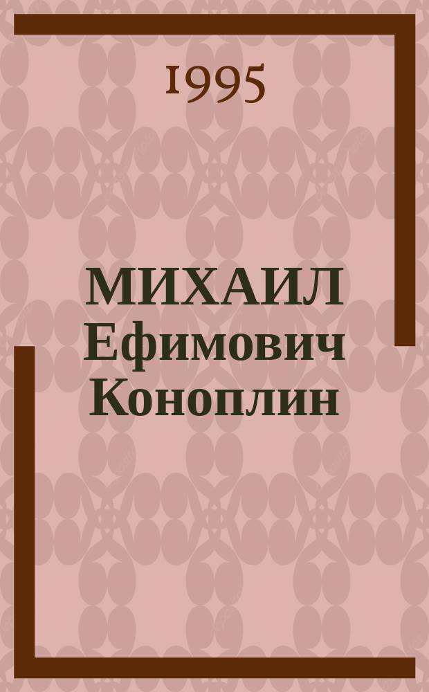 МИХАИЛ Ефимович Коноплин : Персон. выст. картин и фронтовых рис. : Посвящена 50-летию Победы народов Сов. Союза в Великой Отеч. войне : Кат