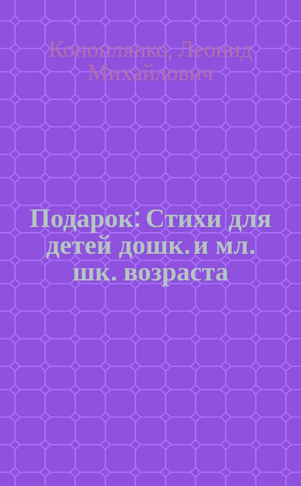 Подарок : Стихи для детей дошк. и мл. шк. возраста