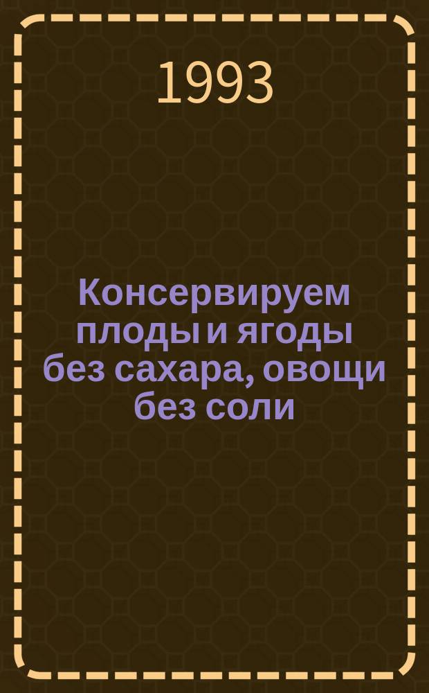 Консервируем плоды и ягоды без сахара, овощи без соли