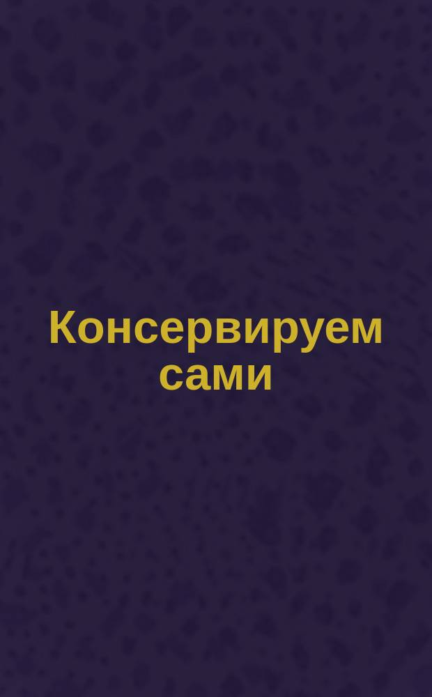Консервируем сами