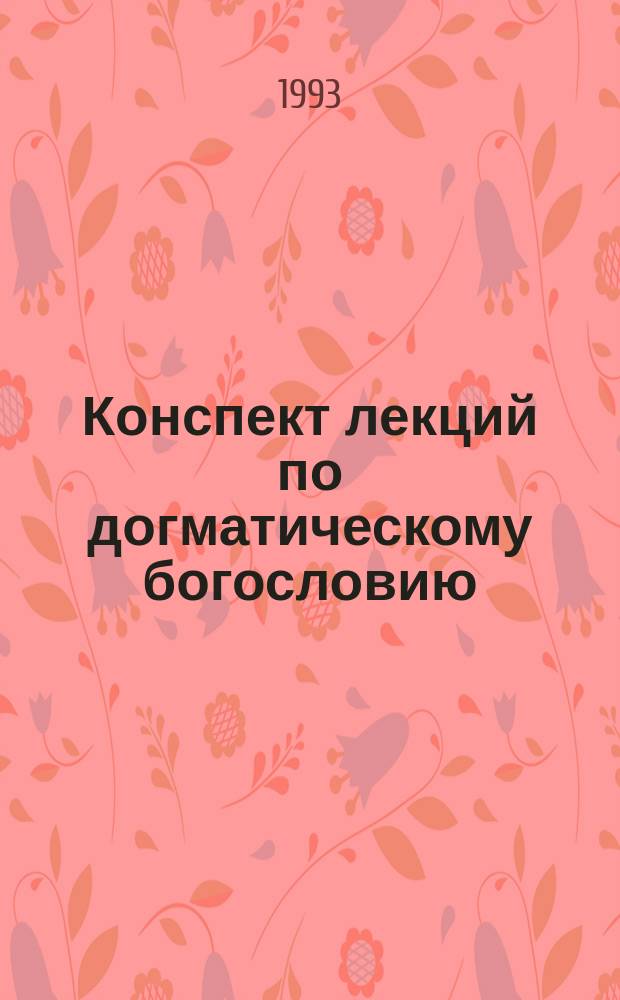 Конспект лекций по догматическому богословию : Учеб. пособие для детей шк. возраста