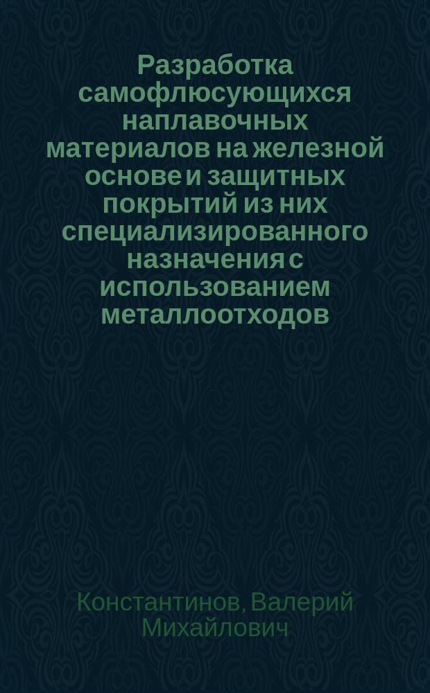 Разработка самофлюсующихся наплавочных материалов на железной основе и защитных покрытий из них специализированного назначения с использованием металлоотходов : Автореф. дис. на соиск. учен. степ. к. т. н