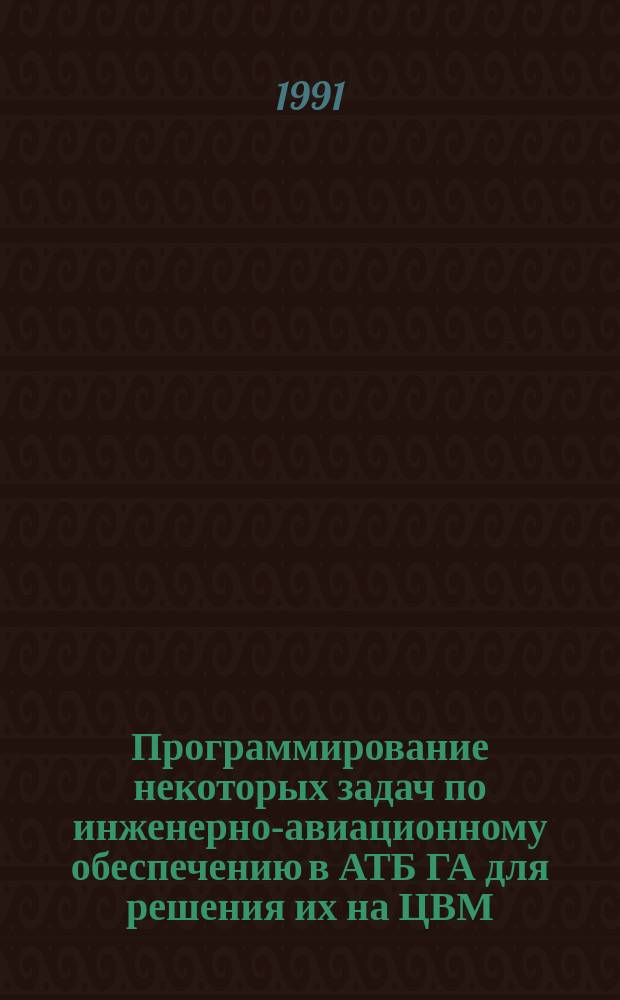 Программирование некоторых задач по инженерно-авиационному обеспечению в АТБ ГА для решения их на ЦВМ : Учеб. пособие по спец. 19.04