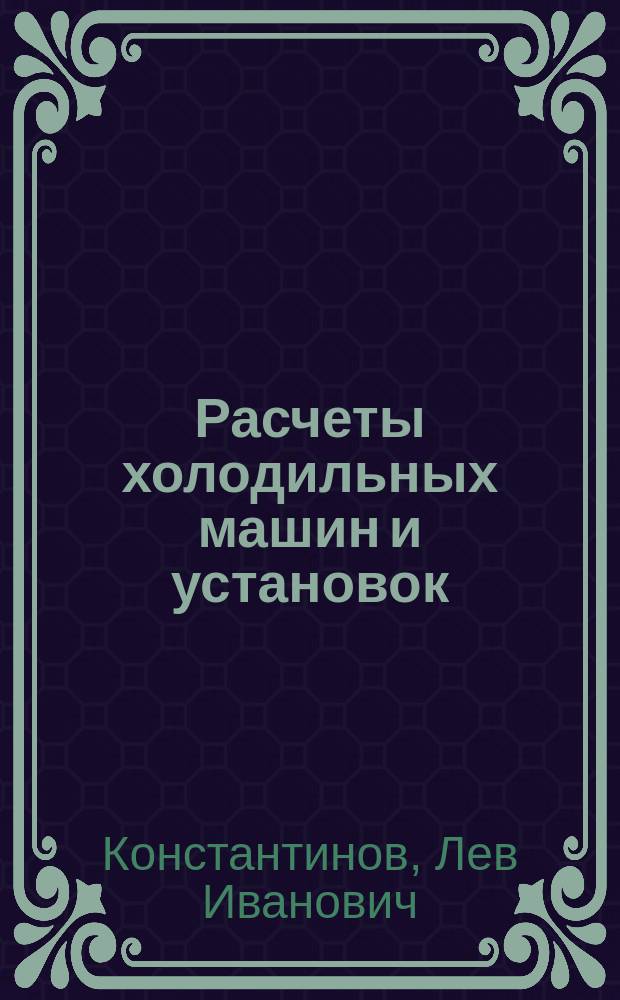 Расчеты холодильных машин и установок : Учеб. пособие для вузов по спец. 1603 "Техника и физика низ. температур"