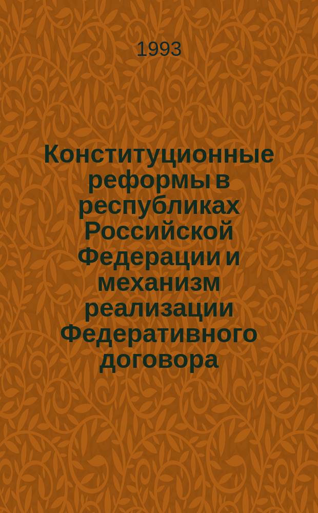 Конституционные реформы в республиках Российской Федерации и механизм реализации Федеративного договора : Материалы всерос. конф. : 23-24 февр. 1993 г