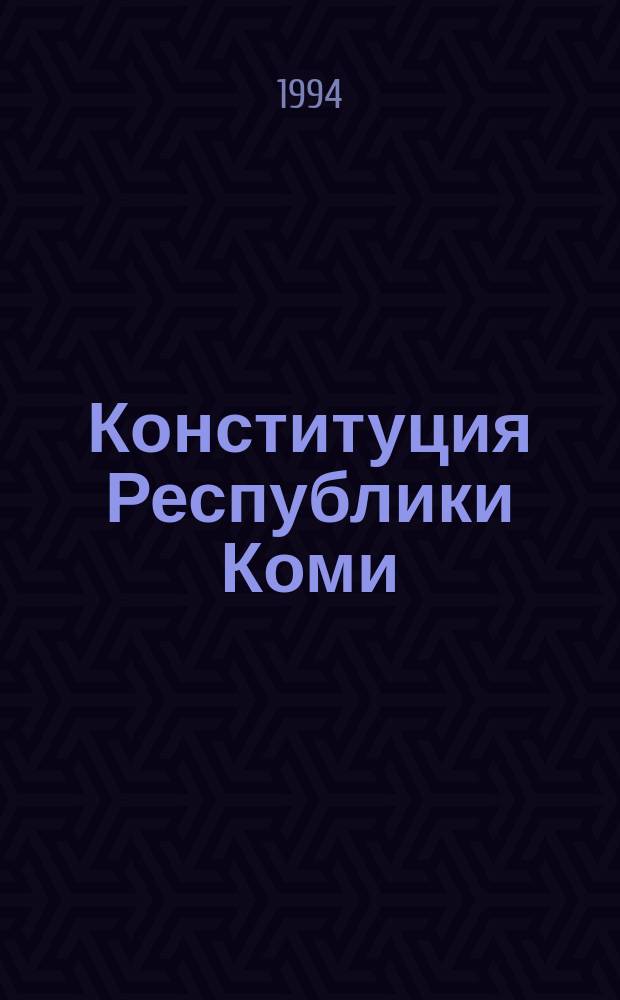 Конституция Республики Коми : Принята на внеочередной 18-й сес. Верховного Совета Респ. Коми 12-го созыва 17 февр. 1994 г