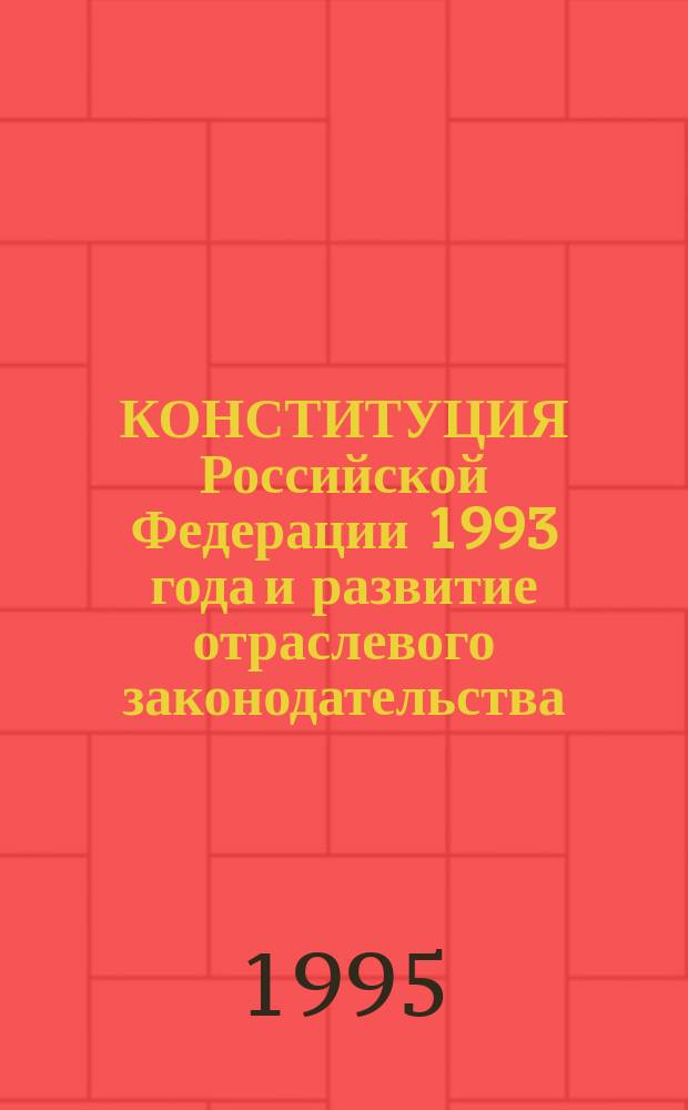 КОНСТИТУЦИЯ Российской Федерации 1993 года и развитие отраслевого законодательства : Сб. ст.