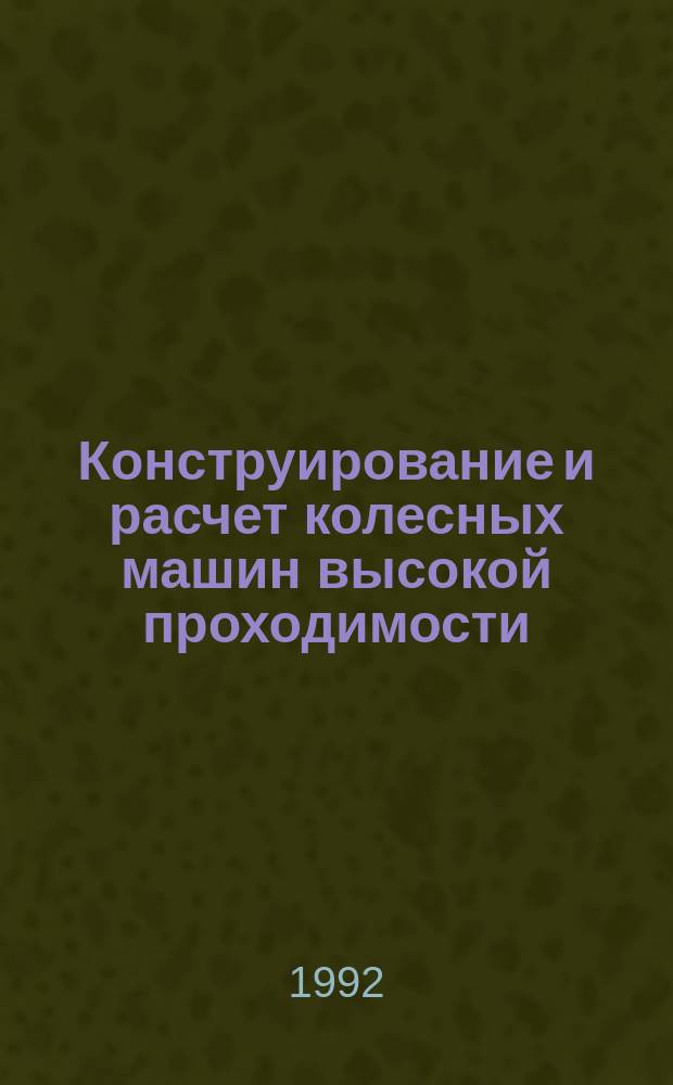 Конструирование и расчет колесных машин высокой проходимости : Общ. вопр. конструирования : Учеб. для машиностроит. спец. вузов