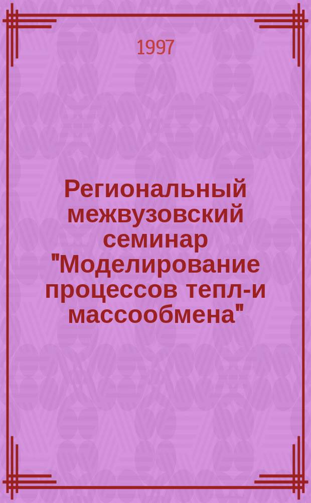 Региональный межвузовский семинар "Моделирование процессов тепло- и массообмена" : Тез. докл