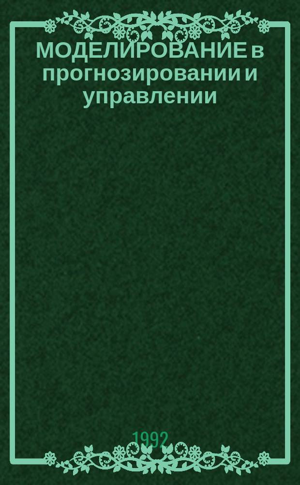 МОДЕЛИРОВАНИЕ в прогнозировании и управлении : Темат. сб. науч. тр
