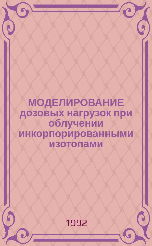МОДЕЛИРОВАНИЕ дозовых нагрузок при облучении инкорпорированными изотопами : Метод. указания