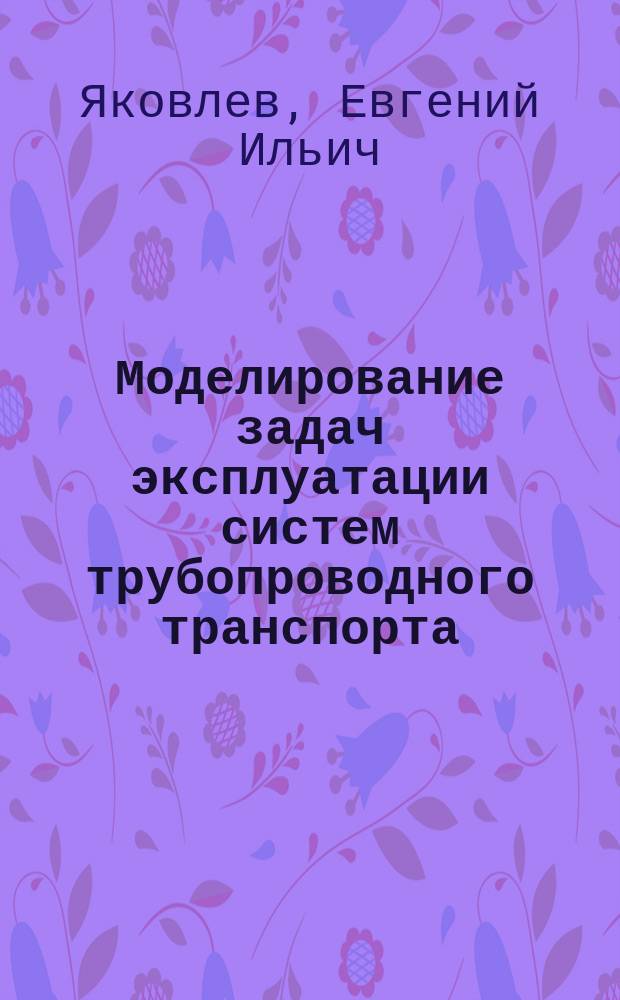 Моделирование задач эксплуатации систем трубопроводного транспорта