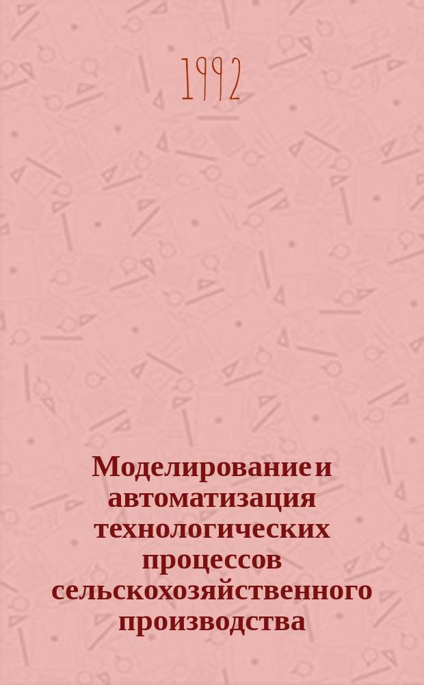 Моделирование и автоматизация технологических процессов сельскохозяйственного производства : Сб. науч. тр