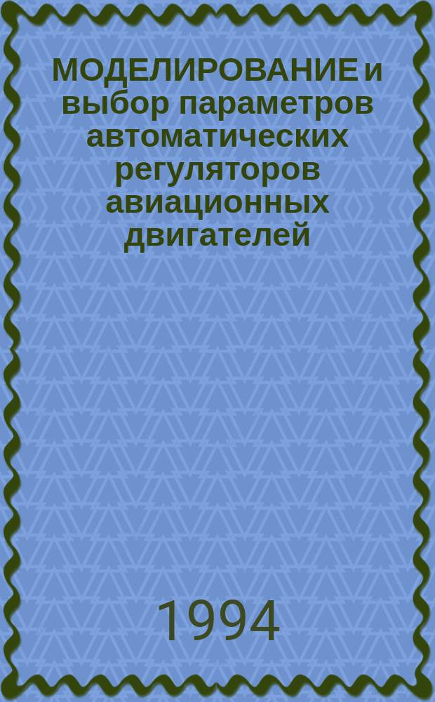 МОДЕЛИРОВАНИЕ и выбор параметров автоматических регуляторов авиационных двигателей : Учеб. пособие