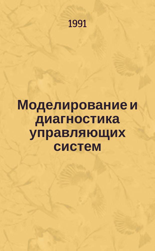 Моделирование и диагностика управляющих систем : Сб. науч. тр