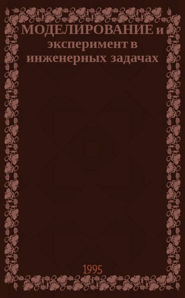 МОДЕЛИРОВАНИЕ и эксперимент в инженерных задачах : Сб. ст.