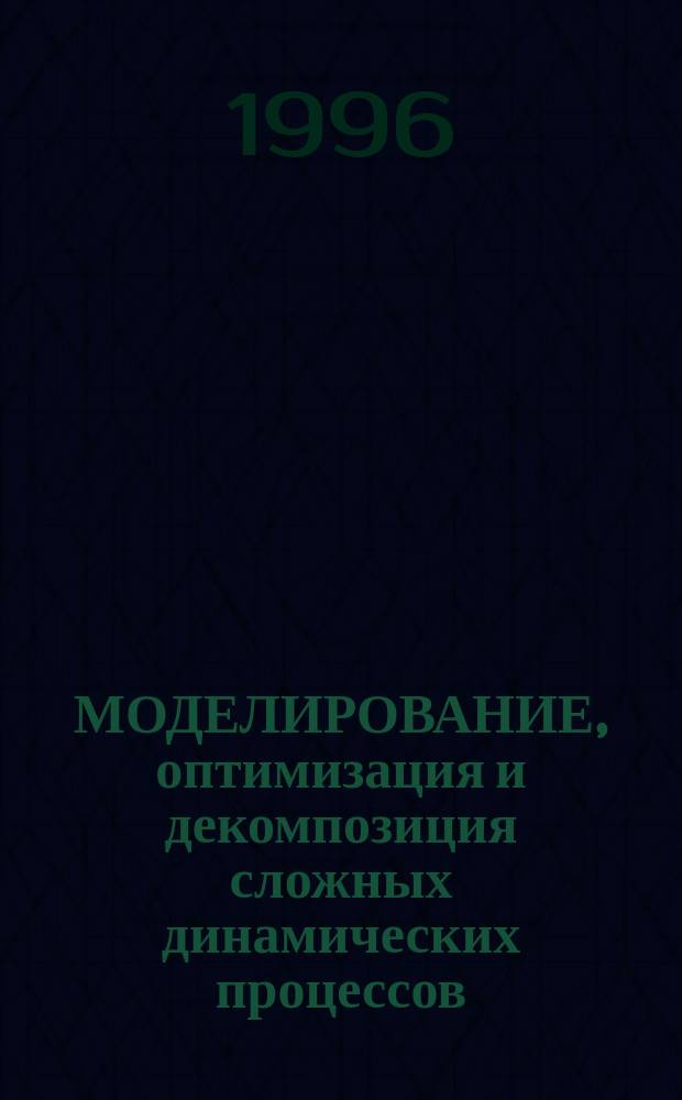 МОДЕЛИРОВАНИЕ, оптимизация и декомпозиция сложных динамических процессов : Сб. ст.