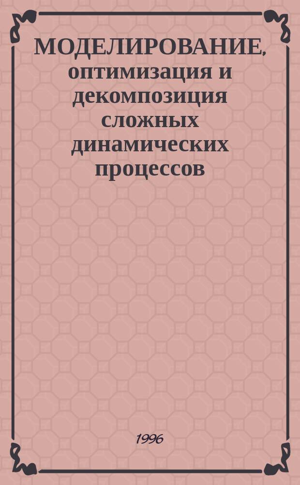 МОДЕЛИРОВАНИЕ, оптимизация и декомпозиция сложных динамических процессов : Сб. ст.