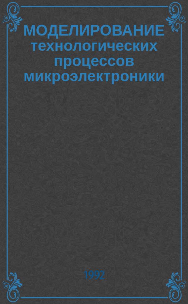 МОДЕЛИРОВАНИЕ технологических процессов микроэлектроники : Сб. ст.