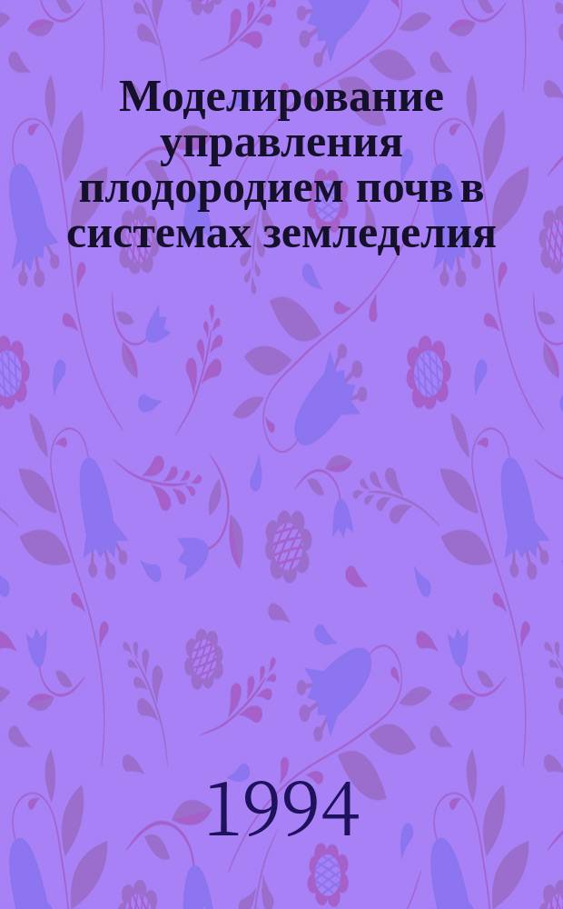 Моделирование управления плодородием почв в системах земледелия: (Принципы и подходы) : Метод. рекомендации