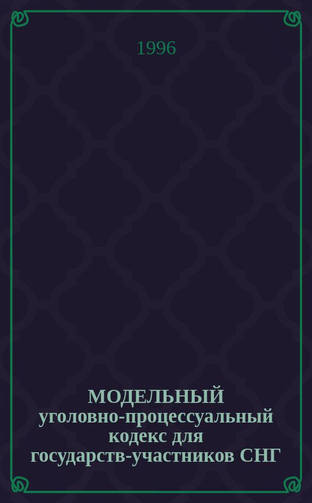 МОДЕЛЬНЫЙ уголовно-процессуальный кодекс для государств-участников СНГ : Рек. законодат. акт : Принят на 7 пленар. заседании Межпарламент. Ассамблеи государств-участников Содружества Независимых Государств