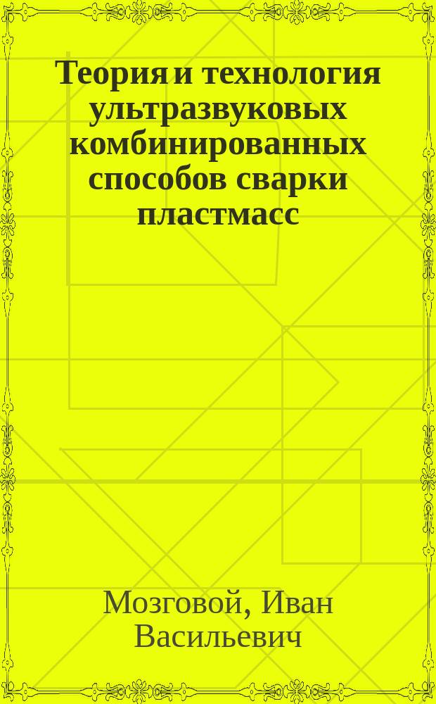 Теория и технология ультразвуковых комбинированных способов сварки пластмасс : Автореф. дис. на соиск. учен. степ. д. т. н