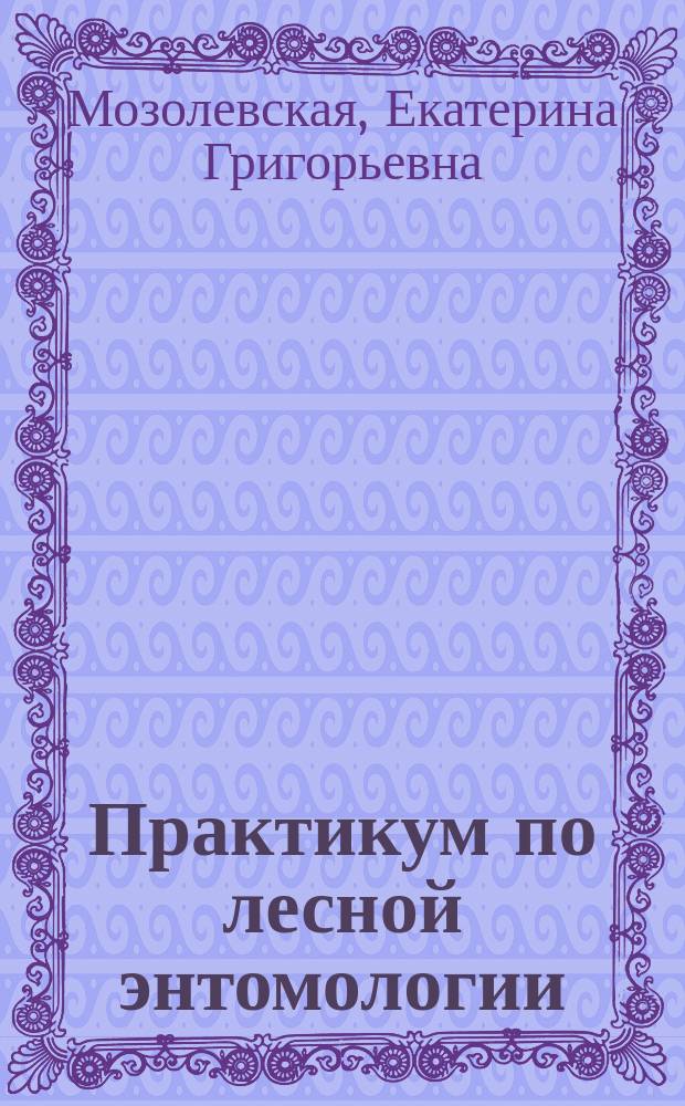 Практикум по лесной энтомологии : Учеб. пособие для вузов по спец. "Лесн. и садово-парковое хоз-во"