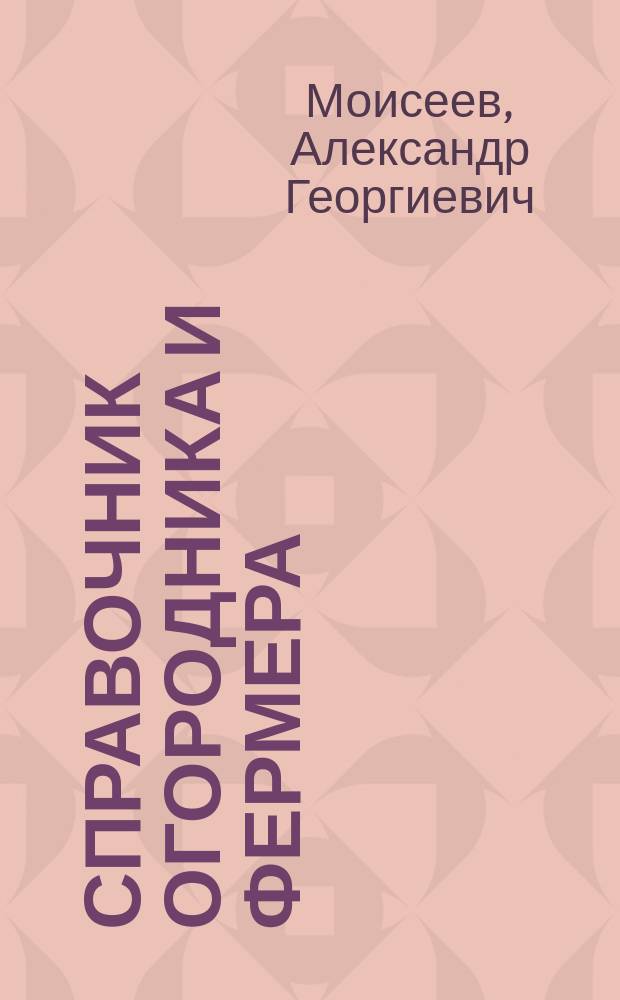 Справочник огородника и фермера : Рекомендации по выращиванию овощей, картофеля и др. культур, выбору сортов, семеноводству, применению высокоэффектив. метода д-ра Миттлайдера