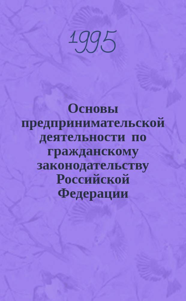 Основы предпринимательской деятельности по гражданскому законодательству Российской Федерации : Учеб. пособие