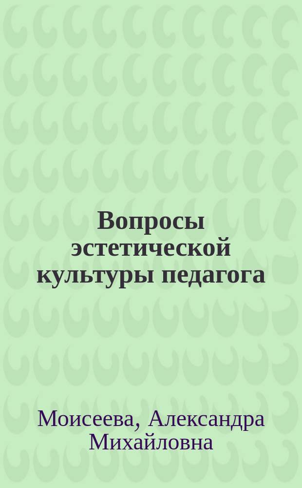 Вопросы эстетической культуры педагога : (Метод. пособие для студентов и преподавателей вузов и учителей шк.)