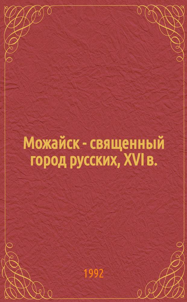 Можайск - священный город русских, XVI в. = Mozhaysk - the sacred town of Russians, XVI cent.