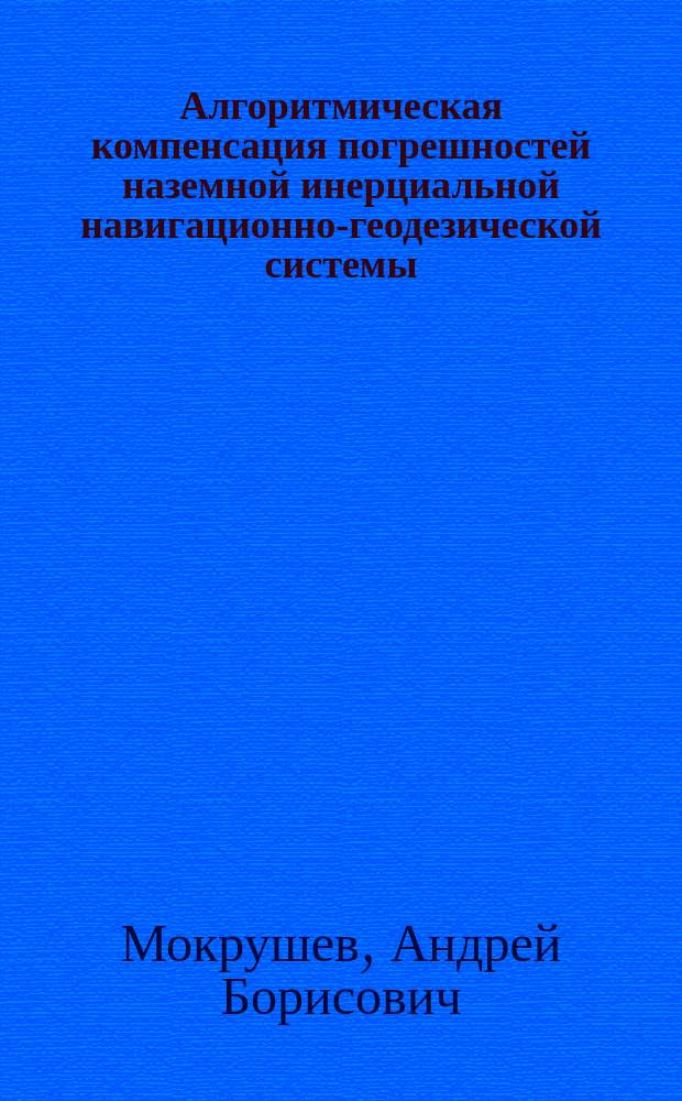Алгоритмическая компенсация погрешностей наземной инерциальной навигационно-геодезической системы : Автореф. дис. на соиск. учен. степ. к. т. н
