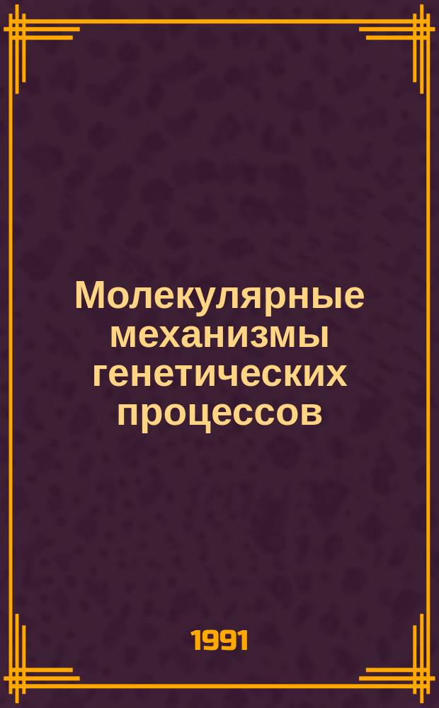 Молекулярные механизмы генетических процессов : Сб. докл. VII всесоюз. симпоз. (Москва, 27-30 марта 1990 г.)