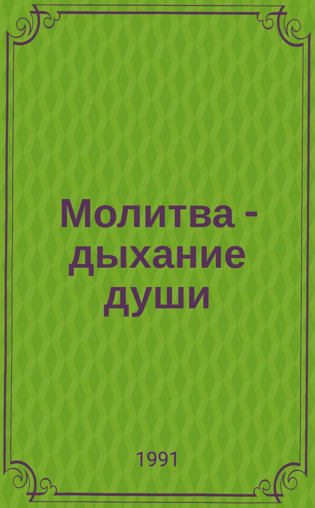 Молитва - дыхание души : Крат. молитвослов с прил. пояснений, нач. уроков церков.-слав. яз. и нот духов. песнопений