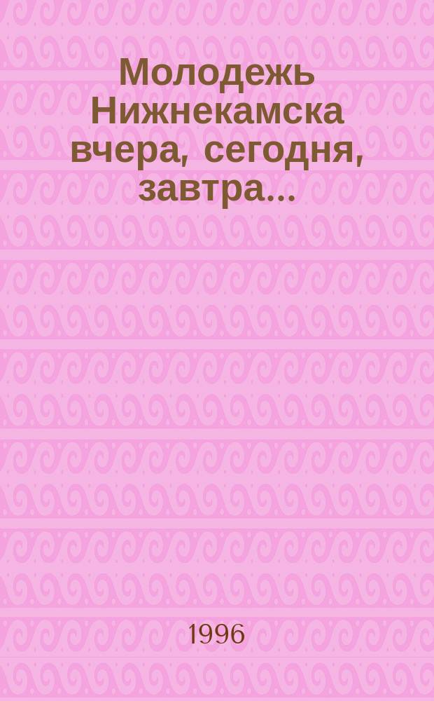 Молодежь Нижнекамска вчера, сегодня, завтра... : Сб.
