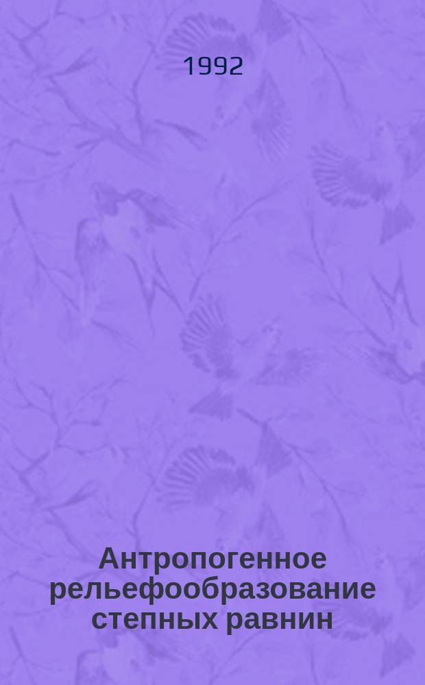 Антропогенное рельефообразование степных равнин : (На прим. равнин бассейна Ниж. Дона)